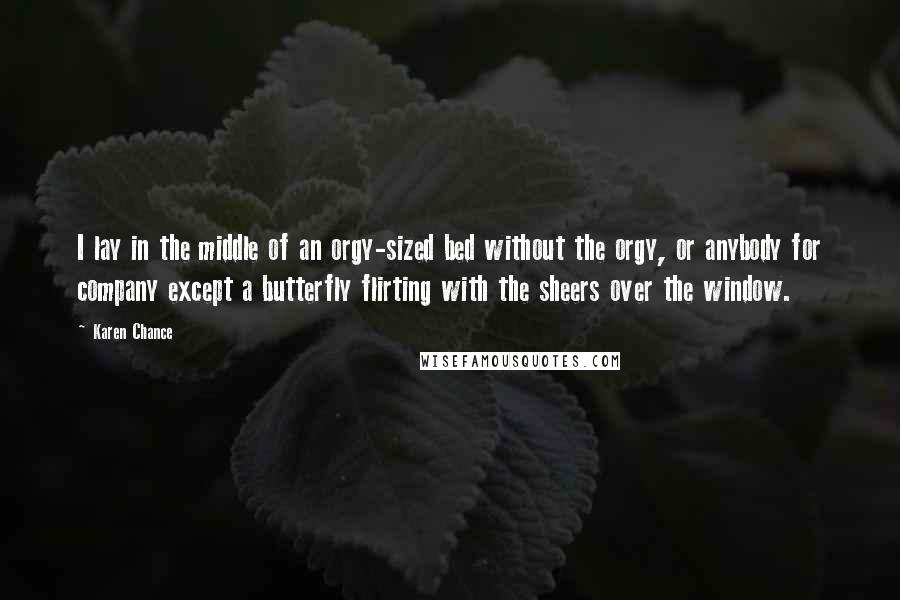 Karen Chance Quotes: I lay in the middle of an orgy-sized bed without the orgy, or anybody for company except a butterfly flirting with the sheers over the window.