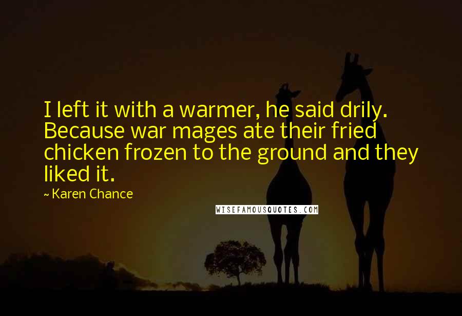 Karen Chance Quotes: I left it with a warmer, he said drily. Because war mages ate their fried chicken frozen to the ground and they liked it.