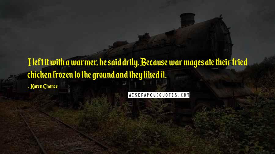 Karen Chance Quotes: I left it with a warmer, he said drily. Because war mages ate their fried chicken frozen to the ground and they liked it.