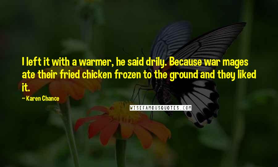 Karen Chance Quotes: I left it with a warmer, he said drily. Because war mages ate their fried chicken frozen to the ground and they liked it.