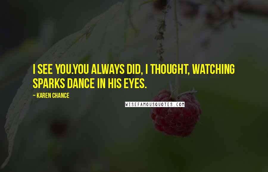 Karen Chance Quotes: I see you.You always did, I thought, watching sparks dance in his eyes.