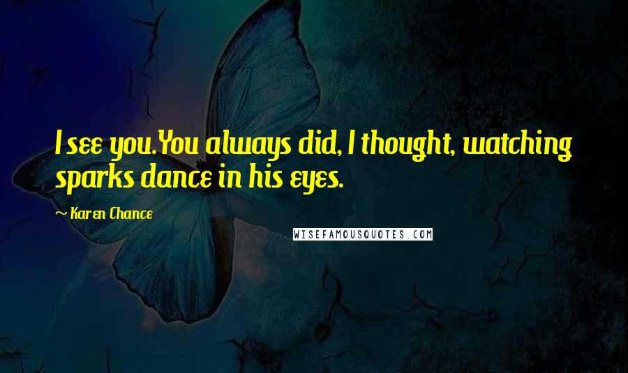 Karen Chance Quotes: I see you.You always did, I thought, watching sparks dance in his eyes.