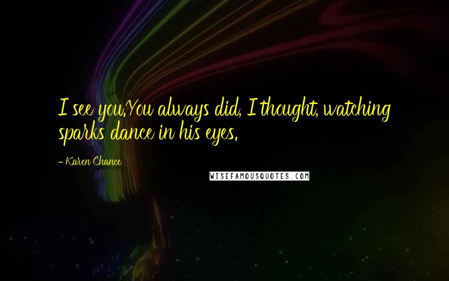 Karen Chance Quotes: I see you.You always did, I thought, watching sparks dance in his eyes.