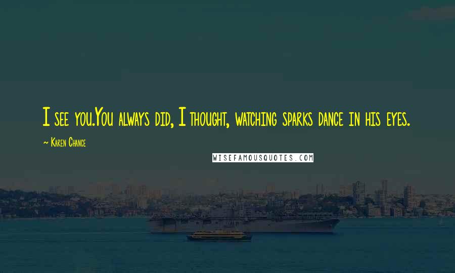 Karen Chance Quotes: I see you.You always did, I thought, watching sparks dance in his eyes.