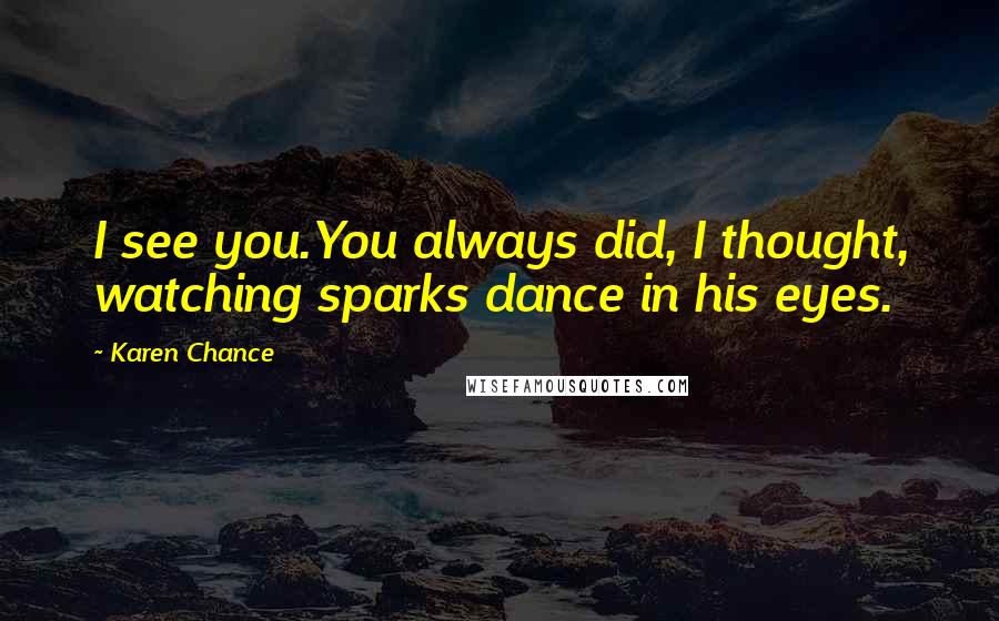 Karen Chance Quotes: I see you.You always did, I thought, watching sparks dance in his eyes.