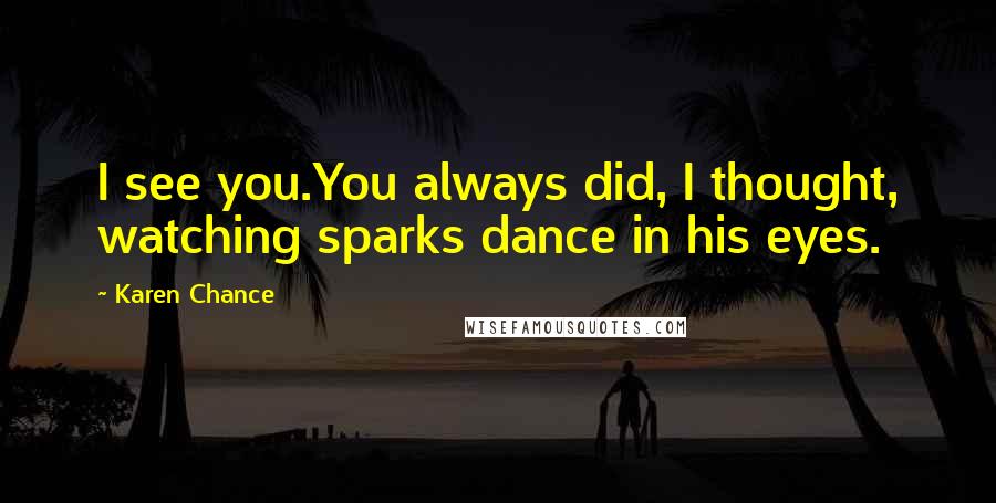 Karen Chance Quotes: I see you.You always did, I thought, watching sparks dance in his eyes.