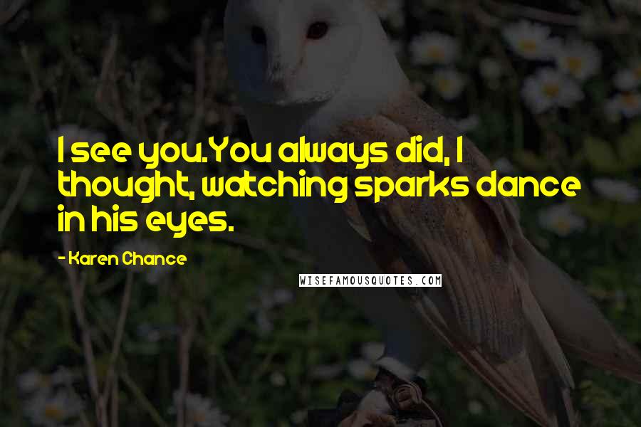 Karen Chance Quotes: I see you.You always did, I thought, watching sparks dance in his eyes.