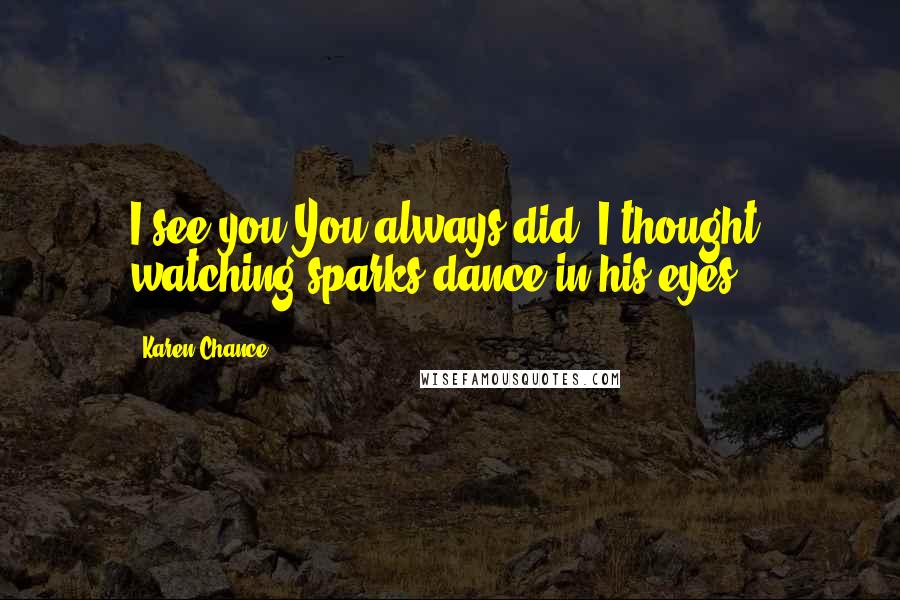 Karen Chance Quotes: I see you.You always did, I thought, watching sparks dance in his eyes.