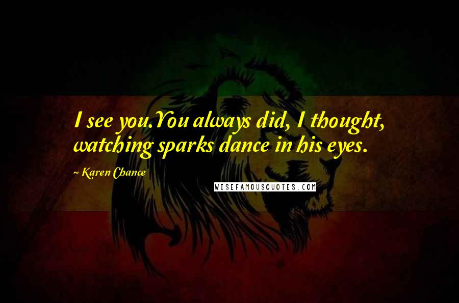 Karen Chance Quotes: I see you.You always did, I thought, watching sparks dance in his eyes.