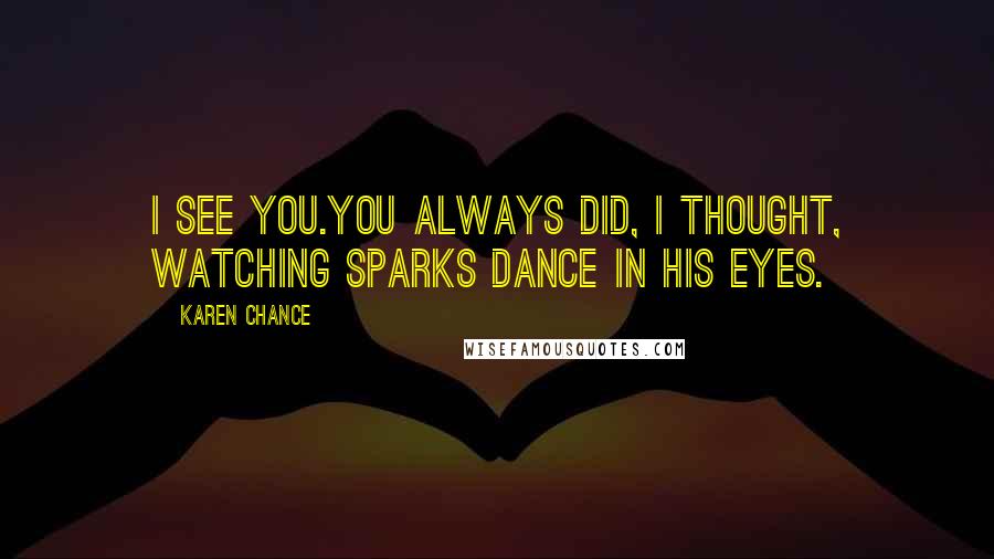 Karen Chance Quotes: I see you.You always did, I thought, watching sparks dance in his eyes.