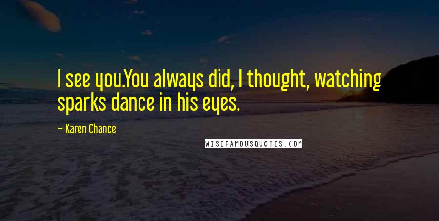 Karen Chance Quotes: I see you.You always did, I thought, watching sparks dance in his eyes.