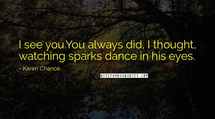 Karen Chance Quotes: I see you.You always did, I thought, watching sparks dance in his eyes.