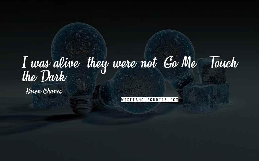 Karen Chance Quotes: I was alive, they were not. Go Me. (Touch the Dark)