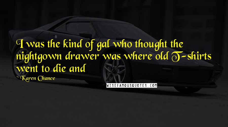 Karen Chance Quotes: I was the kind of gal who thought the nightgown drawer was where old T-shirts went to die and