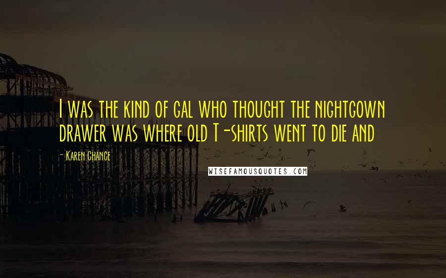 Karen Chance Quotes: I was the kind of gal who thought the nightgown drawer was where old T-shirts went to die and