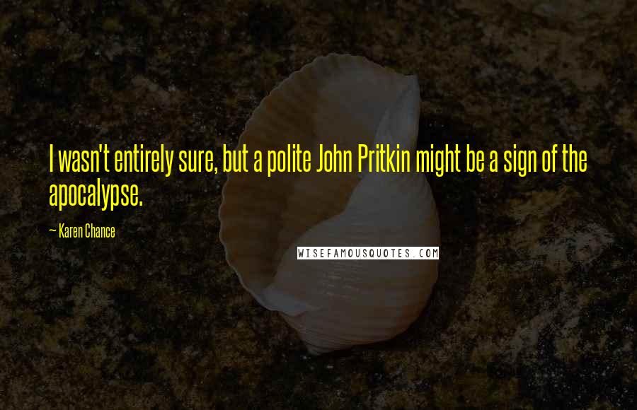 Karen Chance Quotes: I wasn't entirely sure, but a polite John Pritkin might be a sign of the apocalypse.