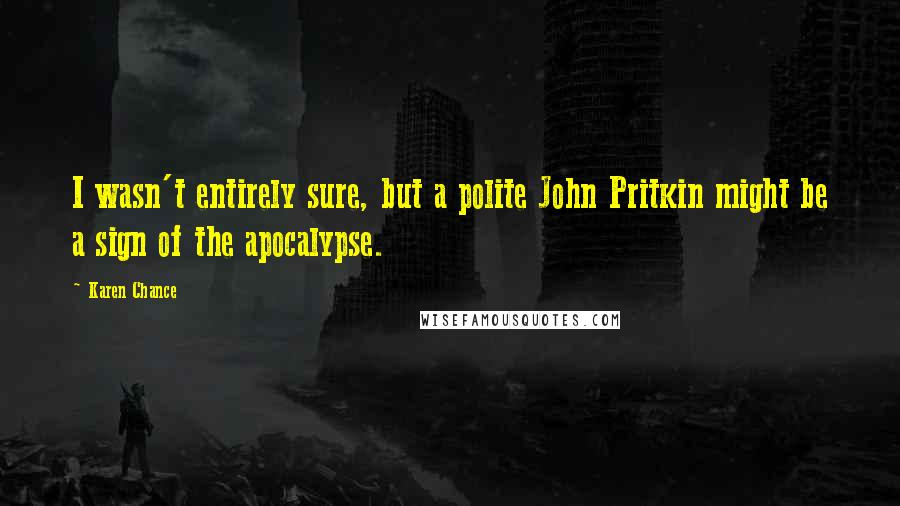 Karen Chance Quotes: I wasn't entirely sure, but a polite John Pritkin might be a sign of the apocalypse.