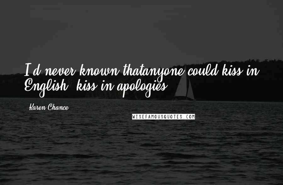 Karen Chance Quotes: I'd never known thatanyone could kiss in English, kiss in apologies.