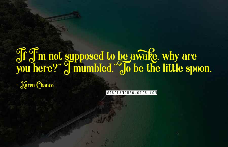 Karen Chance Quotes: If I'm not supposed to be awake, why are you here?" I mumbled."To be the little spoon.