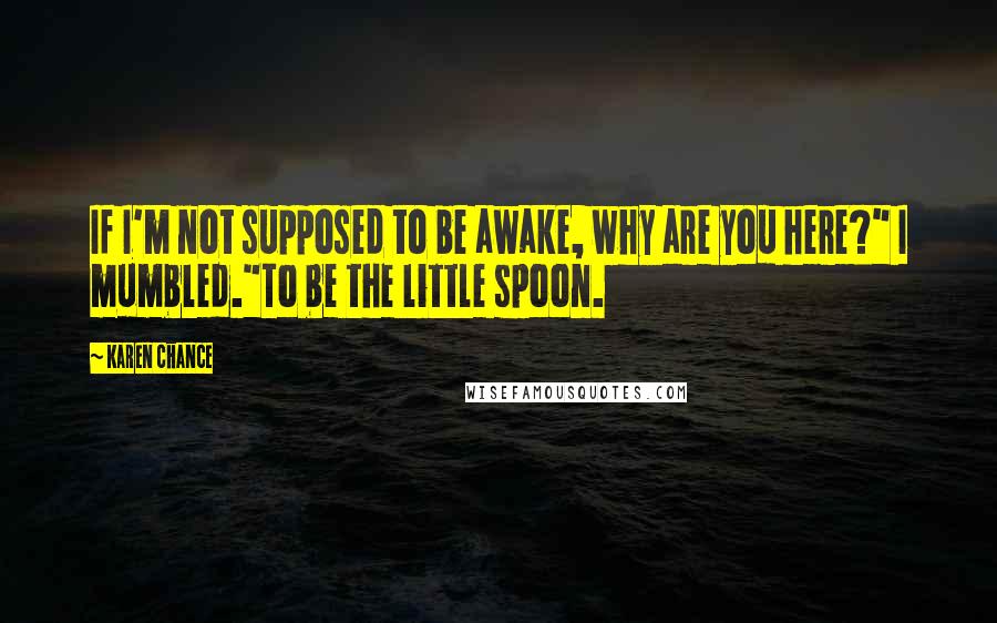 Karen Chance Quotes: If I'm not supposed to be awake, why are you here?" I mumbled."To be the little spoon.