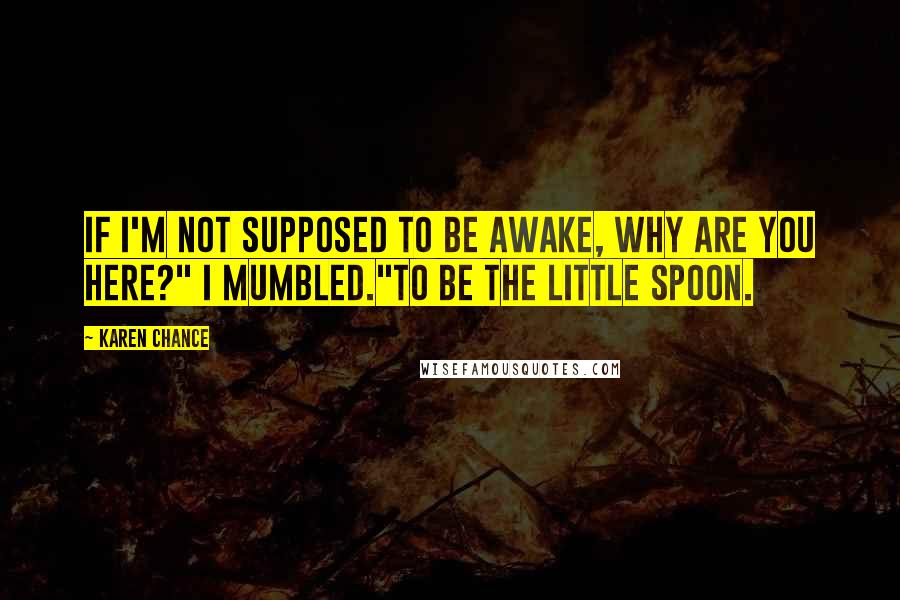 Karen Chance Quotes: If I'm not supposed to be awake, why are you here?" I mumbled."To be the little spoon.