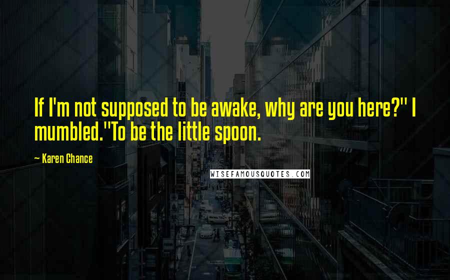 Karen Chance Quotes: If I'm not supposed to be awake, why are you here?" I mumbled."To be the little spoon.