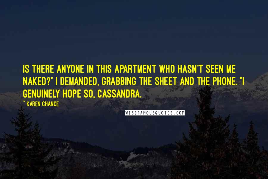 Karen Chance Quotes: Is there anyone in this apartment who hasn't seen me naked?" I demanded, grabbing the sheet and the phone. "I genuinely hope so, Cassandra.