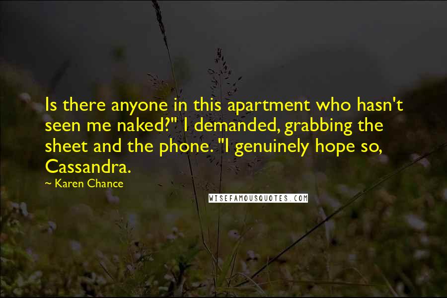 Karen Chance Quotes: Is there anyone in this apartment who hasn't seen me naked?" I demanded, grabbing the sheet and the phone. "I genuinely hope so, Cassandra.