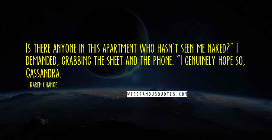 Karen Chance Quotes: Is there anyone in this apartment who hasn't seen me naked?" I demanded, grabbing the sheet and the phone. "I genuinely hope so, Cassandra.