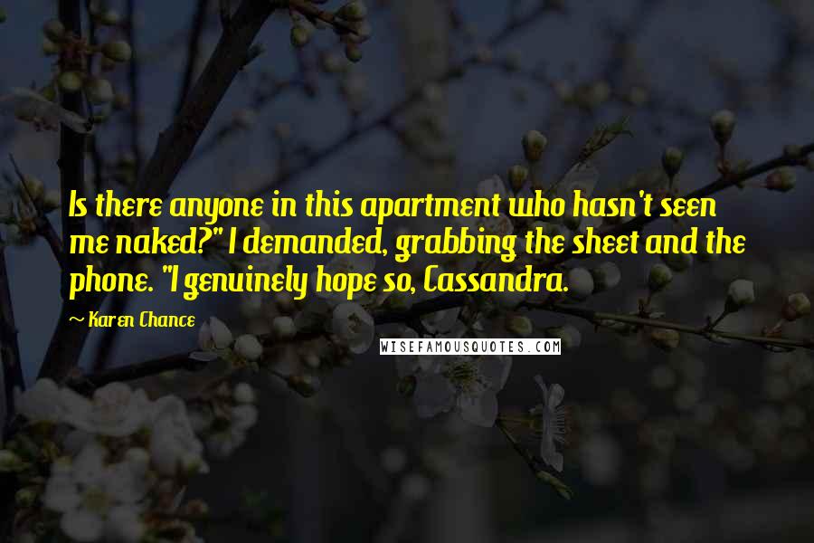 Karen Chance Quotes: Is there anyone in this apartment who hasn't seen me naked?" I demanded, grabbing the sheet and the phone. "I genuinely hope so, Cassandra.