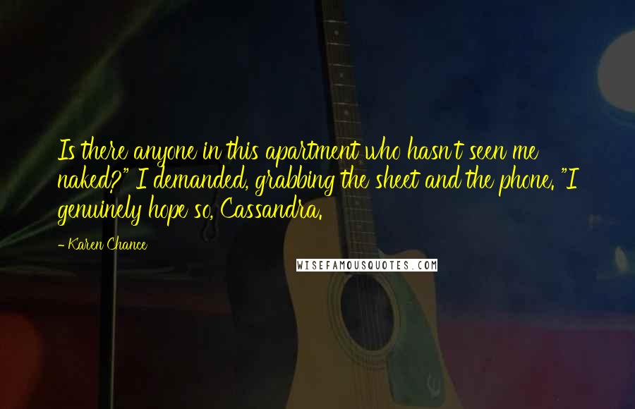 Karen Chance Quotes: Is there anyone in this apartment who hasn't seen me naked?" I demanded, grabbing the sheet and the phone. "I genuinely hope so, Cassandra.