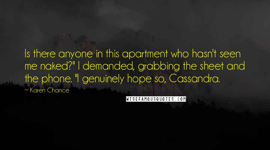 Karen Chance Quotes: Is there anyone in this apartment who hasn't seen me naked?" I demanded, grabbing the sheet and the phone. "I genuinely hope so, Cassandra.