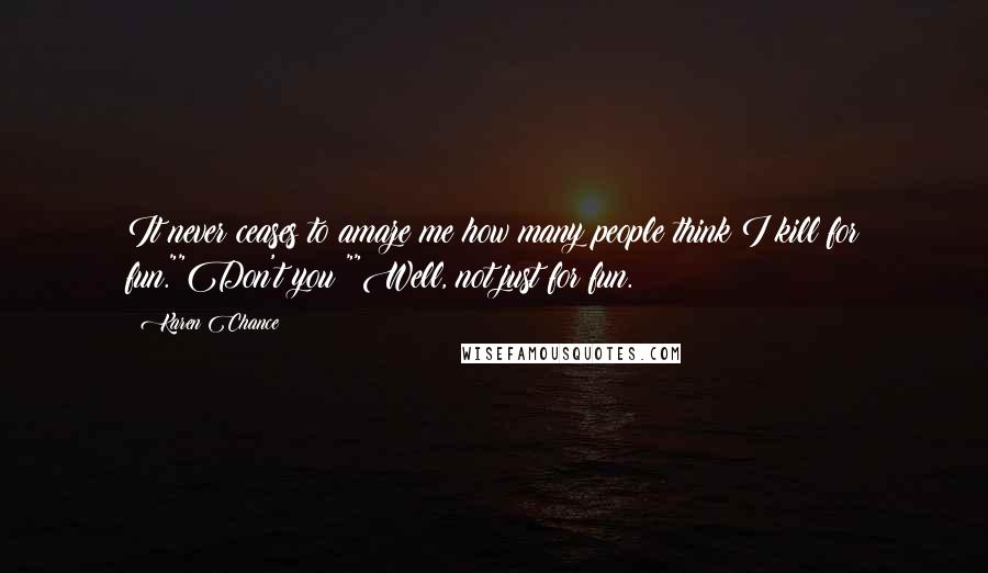 Karen Chance Quotes: It never ceases to amaze me how many people think I kill for fun.""Don't you?""Well, not just for fun.