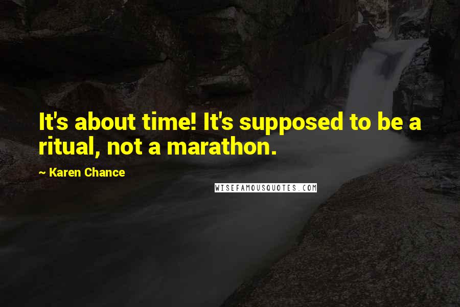 Karen Chance Quotes: It's about time! It's supposed to be a ritual, not a marathon.