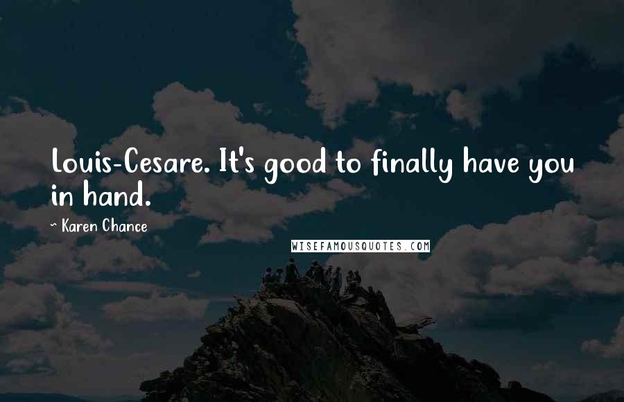 Karen Chance Quotes: Louis-Cesare. It's good to finally have you in hand.