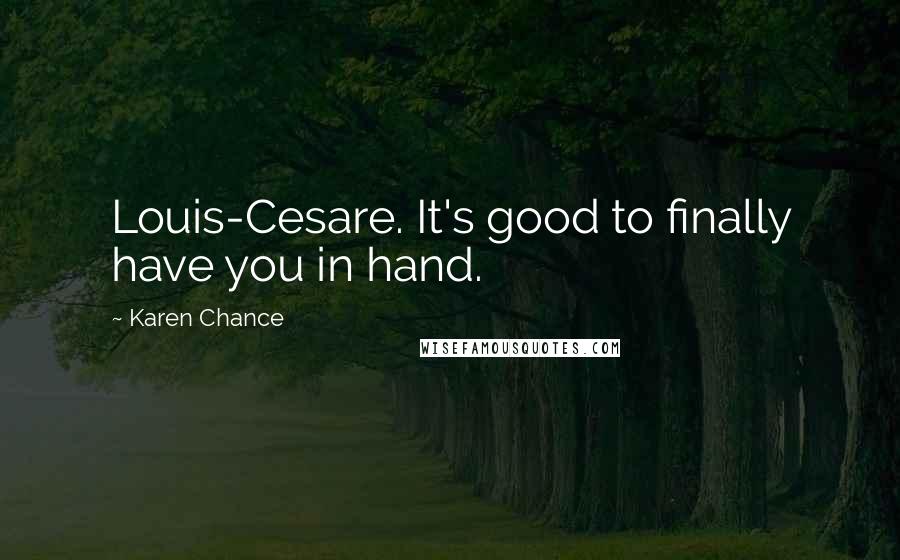 Karen Chance Quotes: Louis-Cesare. It's good to finally have you in hand.