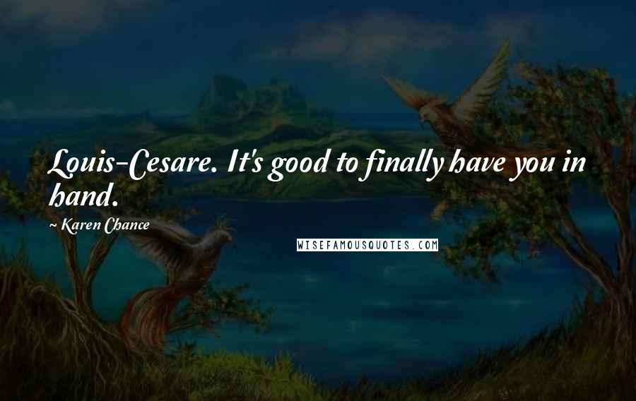 Karen Chance Quotes: Louis-Cesare. It's good to finally have you in hand.