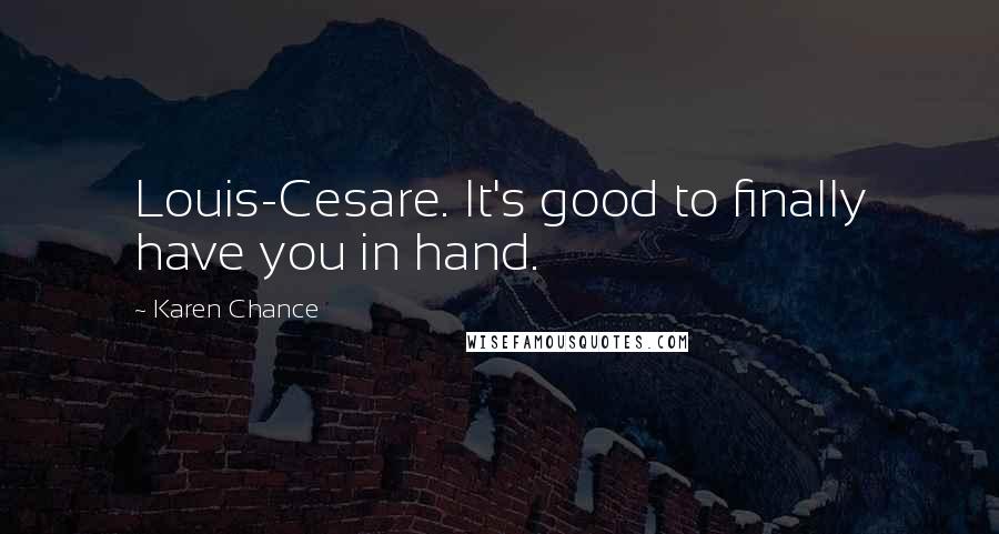 Karen Chance Quotes: Louis-Cesare. It's good to finally have you in hand.