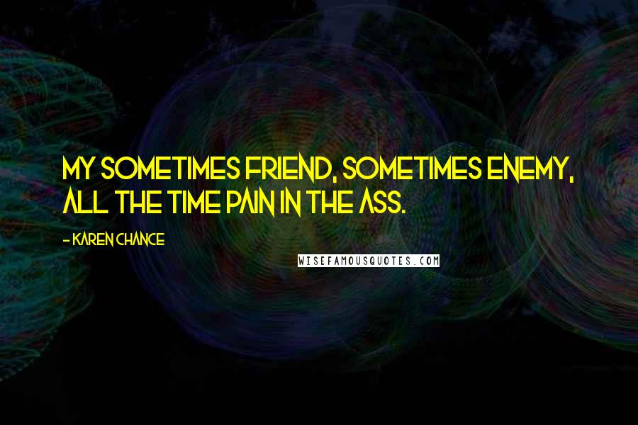 Karen Chance Quotes: My sometimes friend, sometimes enemy, all the time pain in the ass.