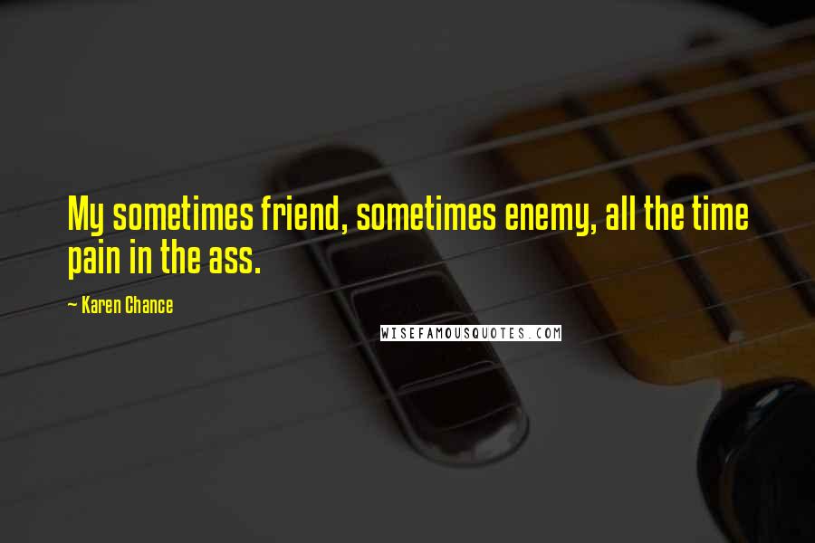 Karen Chance Quotes: My sometimes friend, sometimes enemy, all the time pain in the ass.