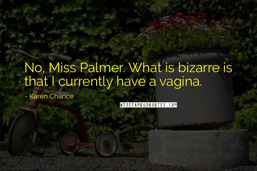 Karen Chance Quotes: No, Miss Palmer. What is bizarre is that I currently have a vagina.