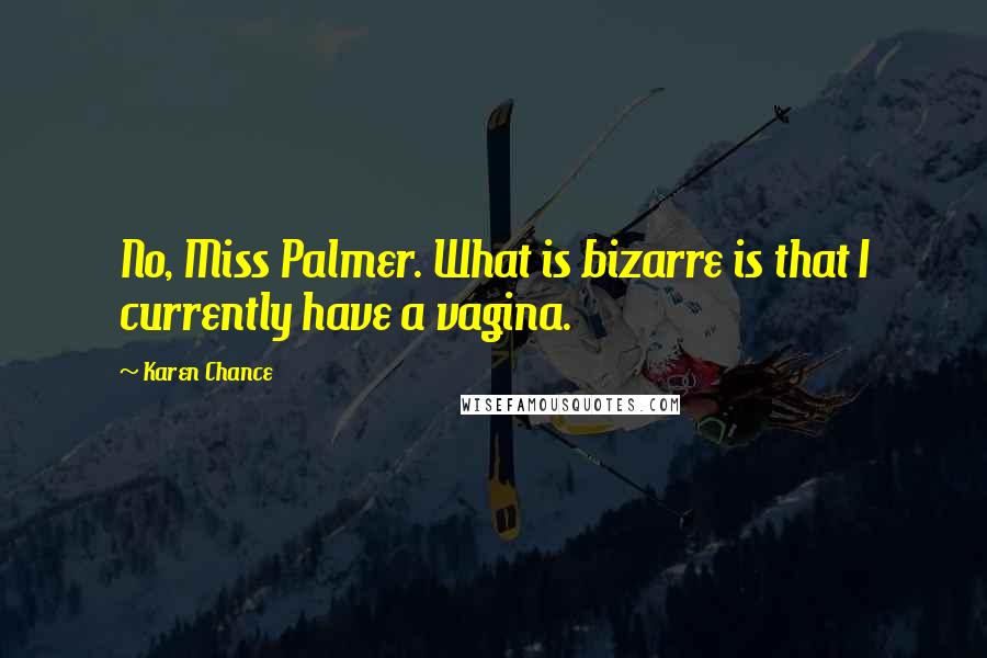 Karen Chance Quotes: No, Miss Palmer. What is bizarre is that I currently have a vagina.