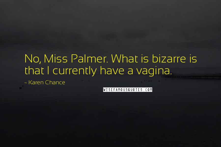 Karen Chance Quotes: No, Miss Palmer. What is bizarre is that I currently have a vagina.