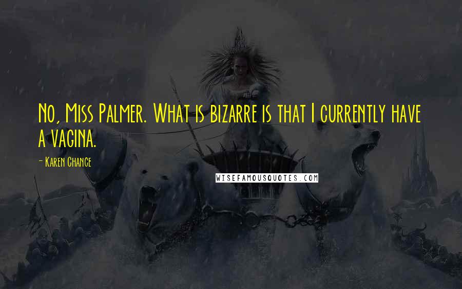 Karen Chance Quotes: No, Miss Palmer. What is bizarre is that I currently have a vagina.