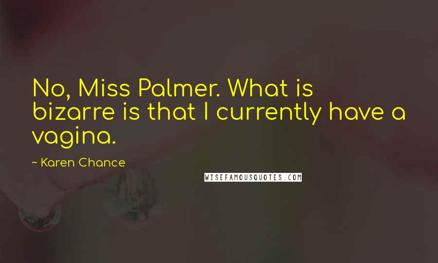 Karen Chance Quotes: No, Miss Palmer. What is bizarre is that I currently have a vagina.