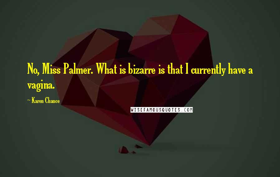 Karen Chance Quotes: No, Miss Palmer. What is bizarre is that I currently have a vagina.