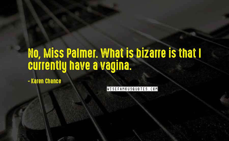 Karen Chance Quotes: No, Miss Palmer. What is bizarre is that I currently have a vagina.