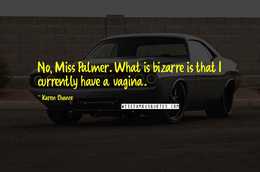 Karen Chance Quotes: No, Miss Palmer. What is bizarre is that I currently have a vagina.