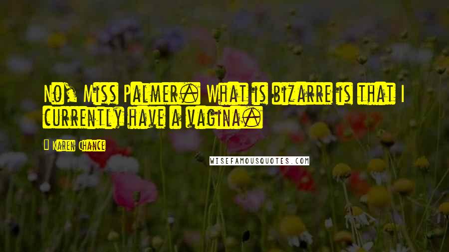 Karen Chance Quotes: No, Miss Palmer. What is bizarre is that I currently have a vagina.