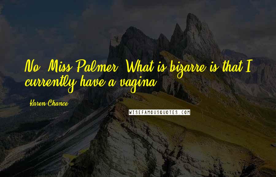 Karen Chance Quotes: No, Miss Palmer. What is bizarre is that I currently have a vagina.